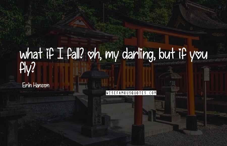 Erin Hanson Quotes: what if I fall? oh, my darling, but if you fly?