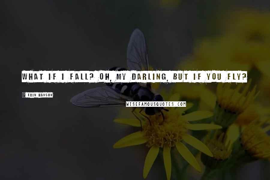 Erin Hanson Quotes: what if I fall? oh, my darling, but if you fly?