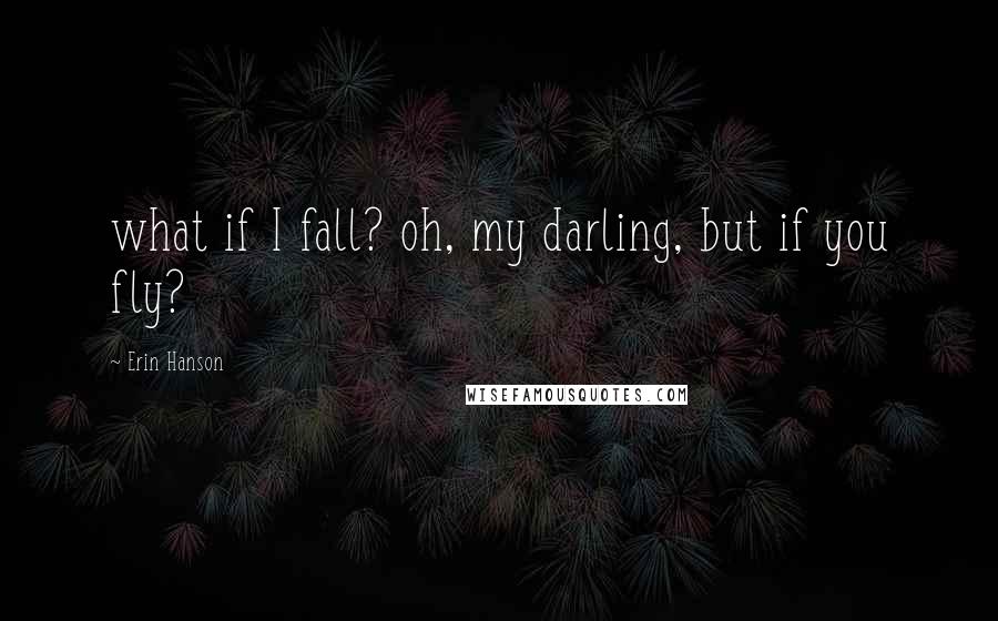 Erin Hanson Quotes: what if I fall? oh, my darling, but if you fly?