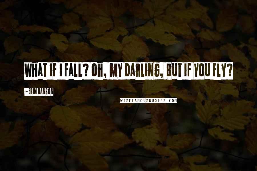 Erin Hanson Quotes: what if I fall? oh, my darling, but if you fly?