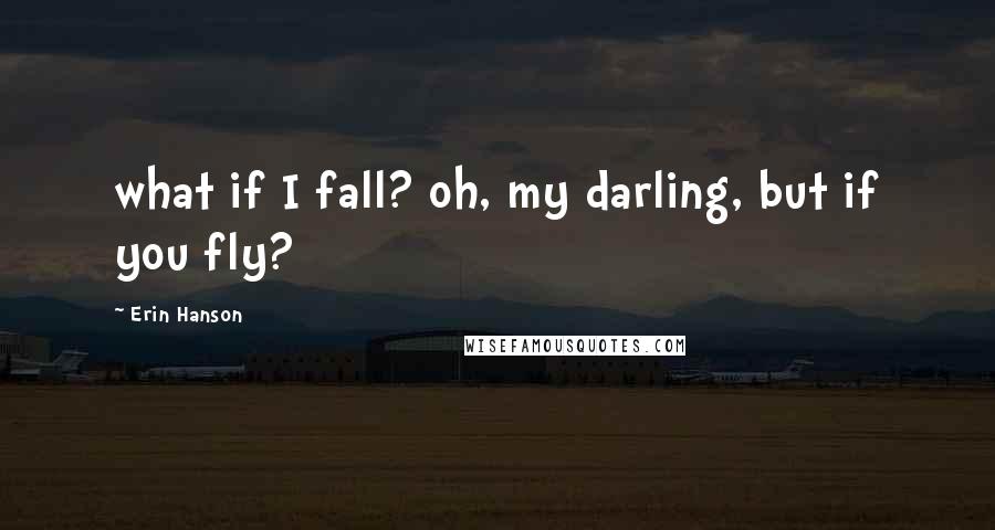 Erin Hanson Quotes: what if I fall? oh, my darling, but if you fly?