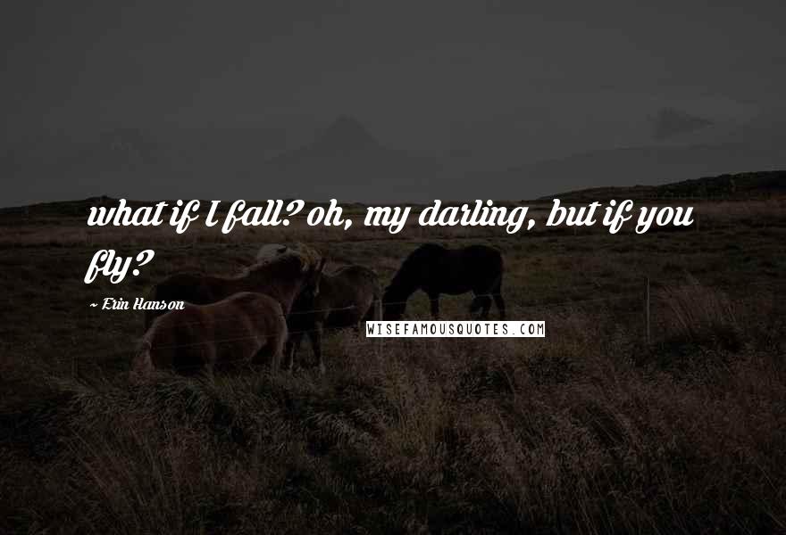 Erin Hanson Quotes: what if I fall? oh, my darling, but if you fly?