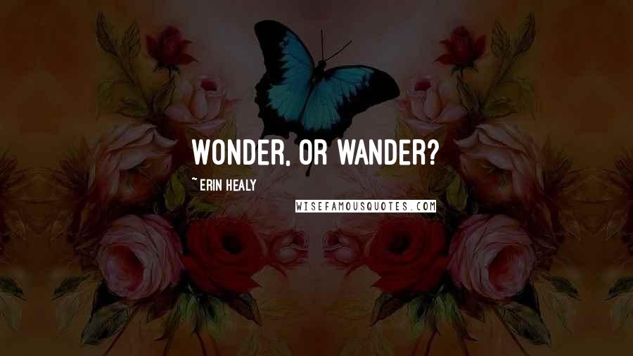 Erin Healy Quotes: Wonder, or wander?