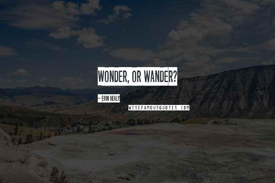 Erin Healy Quotes: Wonder, or wander?