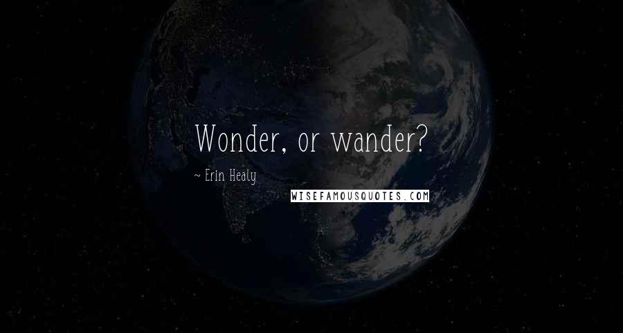 Erin Healy Quotes: Wonder, or wander?