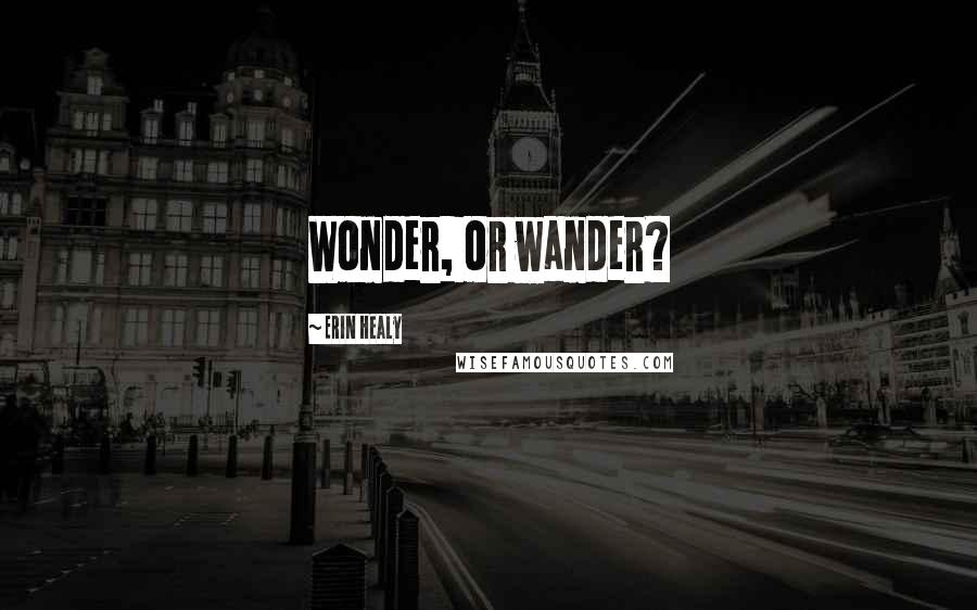 Erin Healy Quotes: Wonder, or wander?