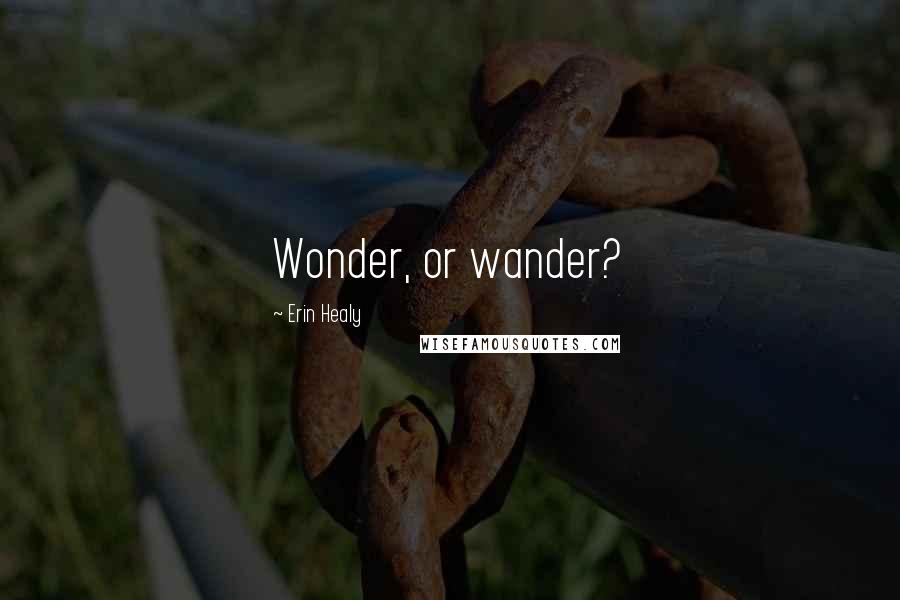 Erin Healy Quotes: Wonder, or wander?