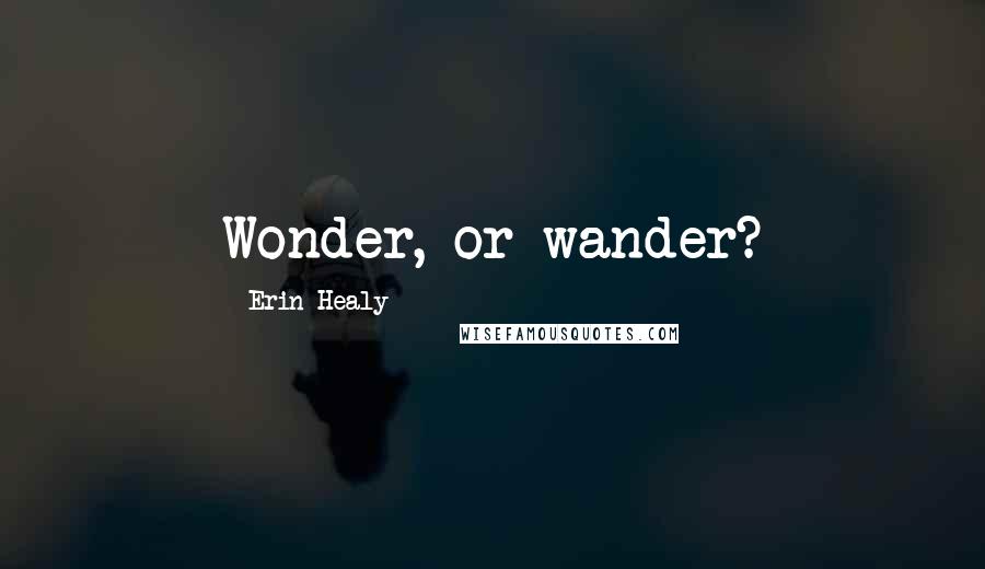 Erin Healy Quotes: Wonder, or wander?