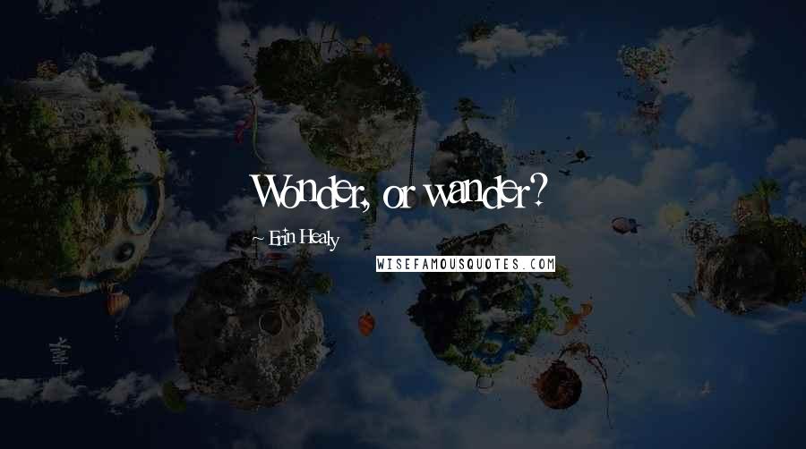 Erin Healy Quotes: Wonder, or wander?