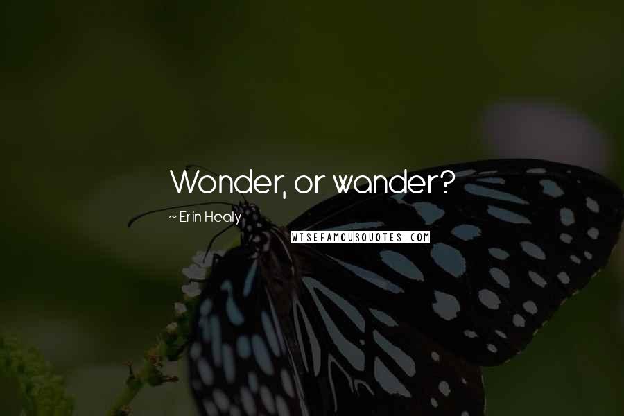 Erin Healy Quotes: Wonder, or wander?