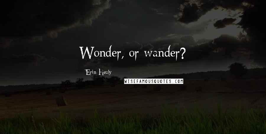 Erin Healy Quotes: Wonder, or wander?