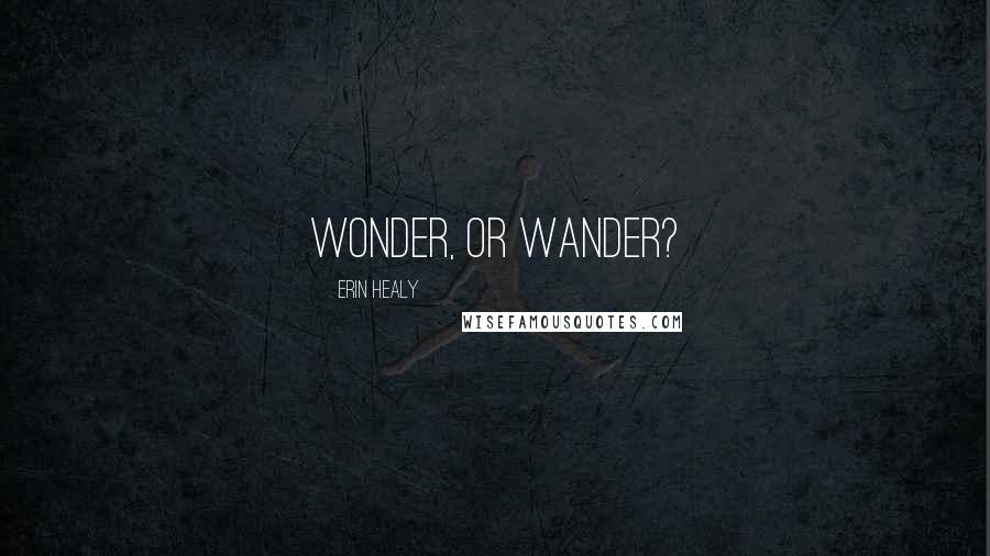 Erin Healy Quotes: Wonder, or wander?