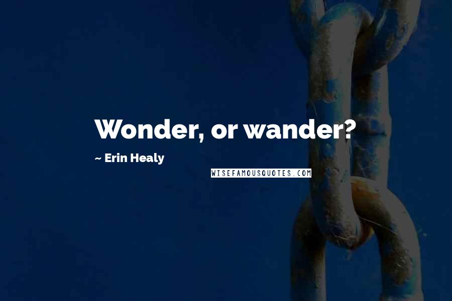 Erin Healy Quotes: Wonder, or wander?