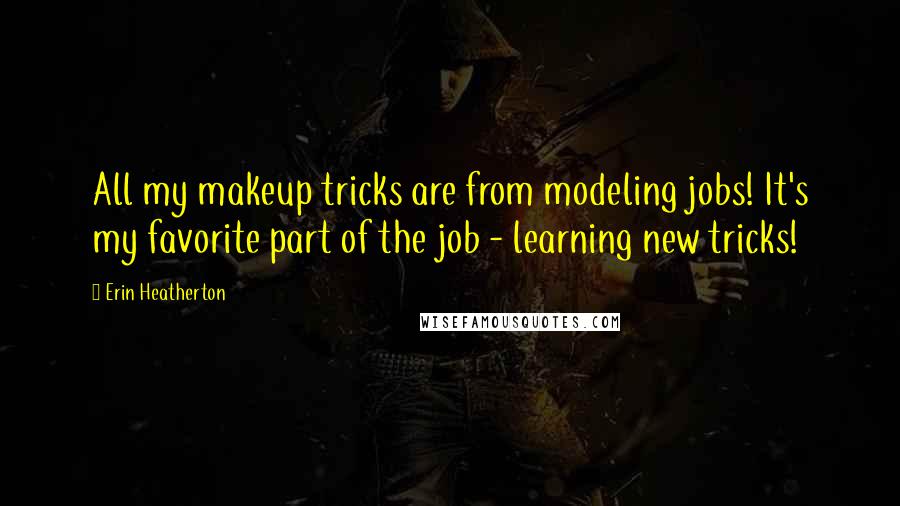 Erin Heatherton Quotes: All my makeup tricks are from modeling jobs! It's my favorite part of the job - learning new tricks!