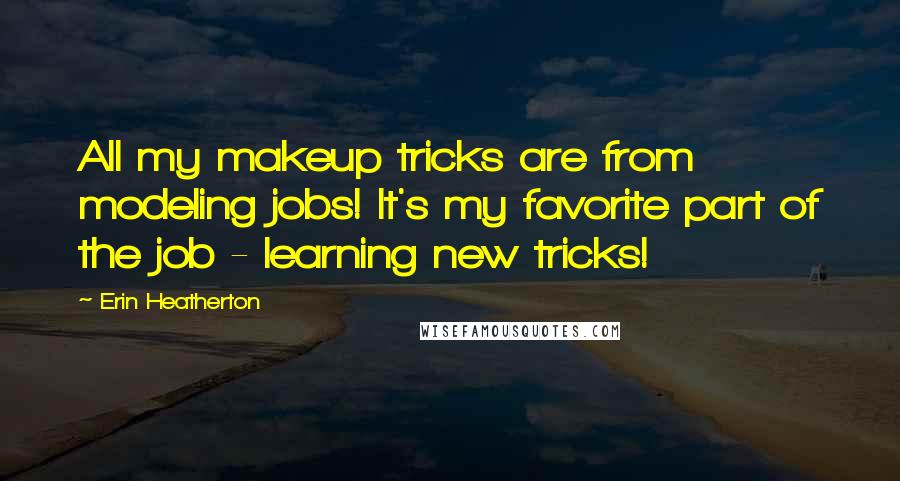 Erin Heatherton Quotes: All my makeup tricks are from modeling jobs! It's my favorite part of the job - learning new tricks!