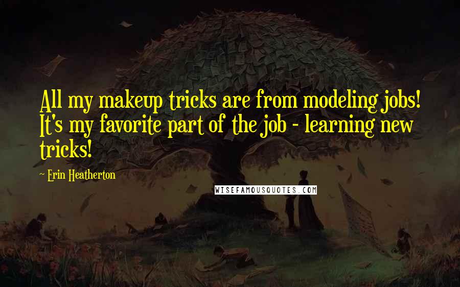 Erin Heatherton Quotes: All my makeup tricks are from modeling jobs! It's my favorite part of the job - learning new tricks!