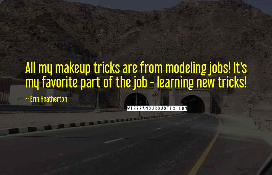 Erin Heatherton Quotes: All my makeup tricks are from modeling jobs! It's my favorite part of the job - learning new tricks!