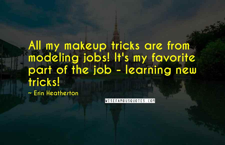 Erin Heatherton Quotes: All my makeup tricks are from modeling jobs! It's my favorite part of the job - learning new tricks!