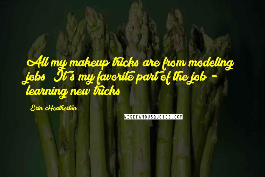 Erin Heatherton Quotes: All my makeup tricks are from modeling jobs! It's my favorite part of the job - learning new tricks!