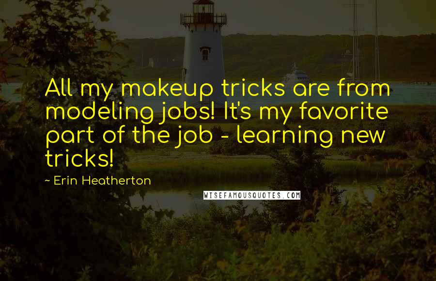 Erin Heatherton Quotes: All my makeup tricks are from modeling jobs! It's my favorite part of the job - learning new tricks!