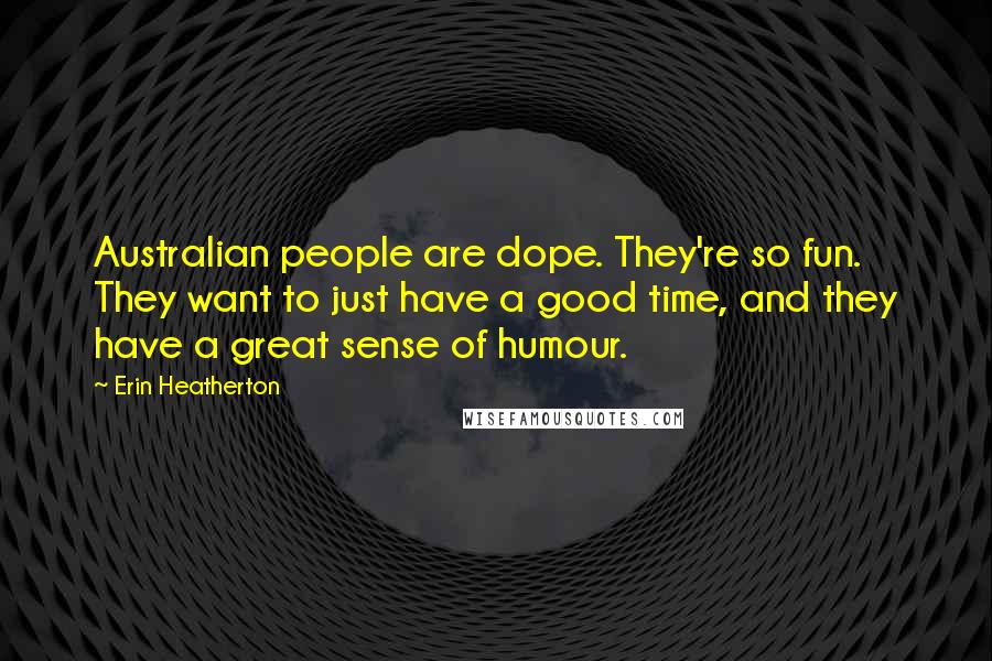 Erin Heatherton Quotes: Australian people are dope. They're so fun. They want to just have a good time, and they have a great sense of humour.