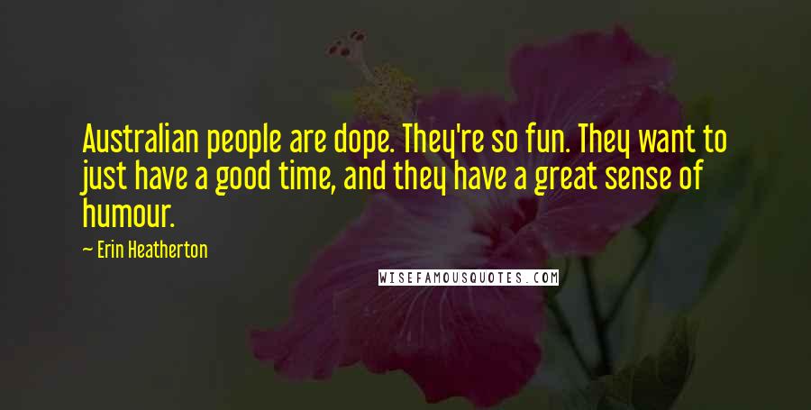 Erin Heatherton Quotes: Australian people are dope. They're so fun. They want to just have a good time, and they have a great sense of humour.