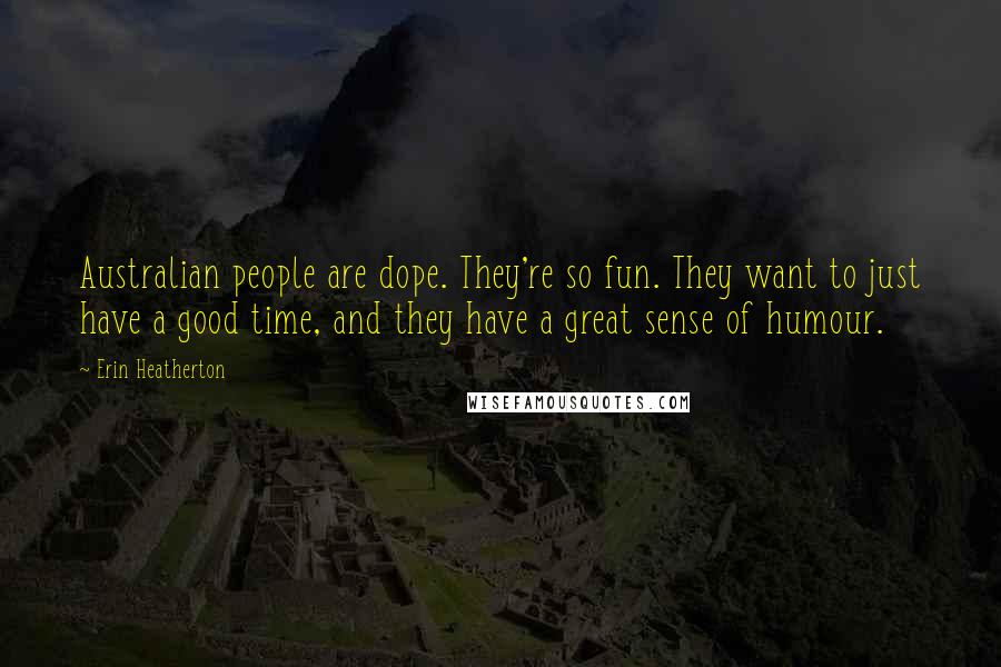 Erin Heatherton Quotes: Australian people are dope. They're so fun. They want to just have a good time, and they have a great sense of humour.