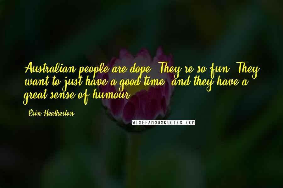 Erin Heatherton Quotes: Australian people are dope. They're so fun. They want to just have a good time, and they have a great sense of humour.