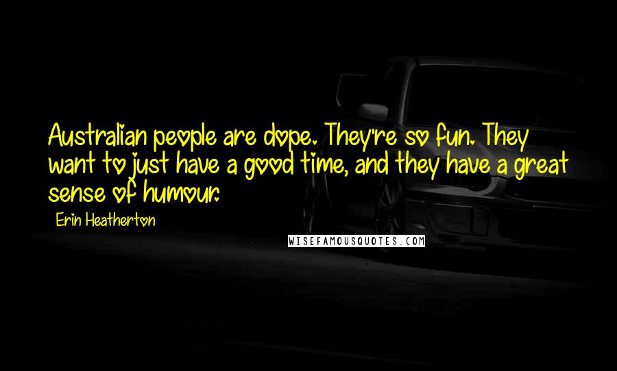 Erin Heatherton Quotes: Australian people are dope. They're so fun. They want to just have a good time, and they have a great sense of humour.