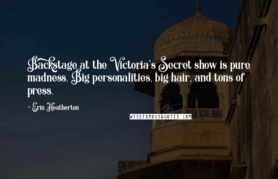 Erin Heatherton Quotes: Backstage at the Victoria's Secret show is pure madness. Big personalities, big hair, and tons of press.