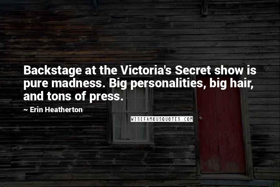 Erin Heatherton Quotes: Backstage at the Victoria's Secret show is pure madness. Big personalities, big hair, and tons of press.