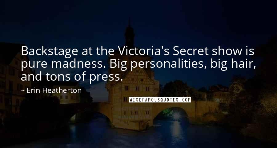 Erin Heatherton Quotes: Backstage at the Victoria's Secret show is pure madness. Big personalities, big hair, and tons of press.