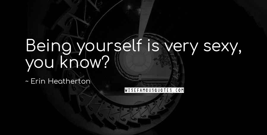 Erin Heatherton Quotes: Being yourself is very sexy, you know?