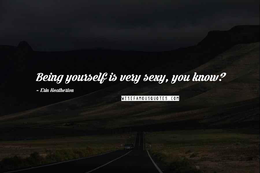 Erin Heatherton Quotes: Being yourself is very sexy, you know?