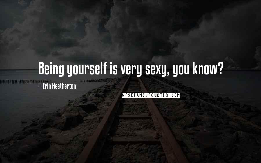 Erin Heatherton Quotes: Being yourself is very sexy, you know?
