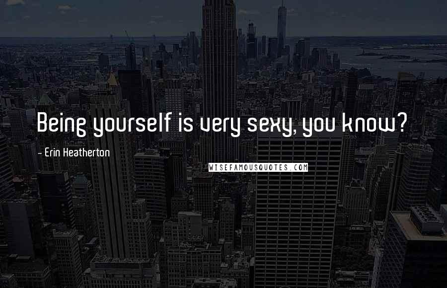 Erin Heatherton Quotes: Being yourself is very sexy, you know?