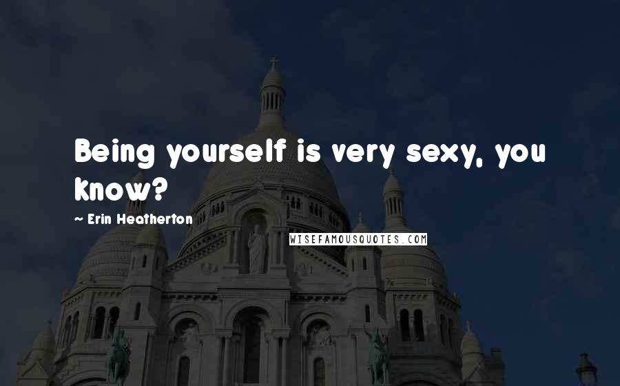 Erin Heatherton Quotes: Being yourself is very sexy, you know?