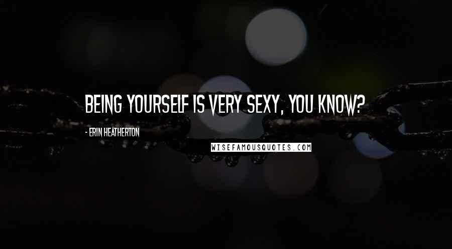 Erin Heatherton Quotes: Being yourself is very sexy, you know?