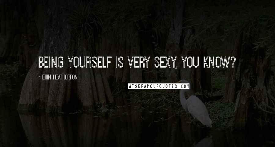 Erin Heatherton Quotes: Being yourself is very sexy, you know?