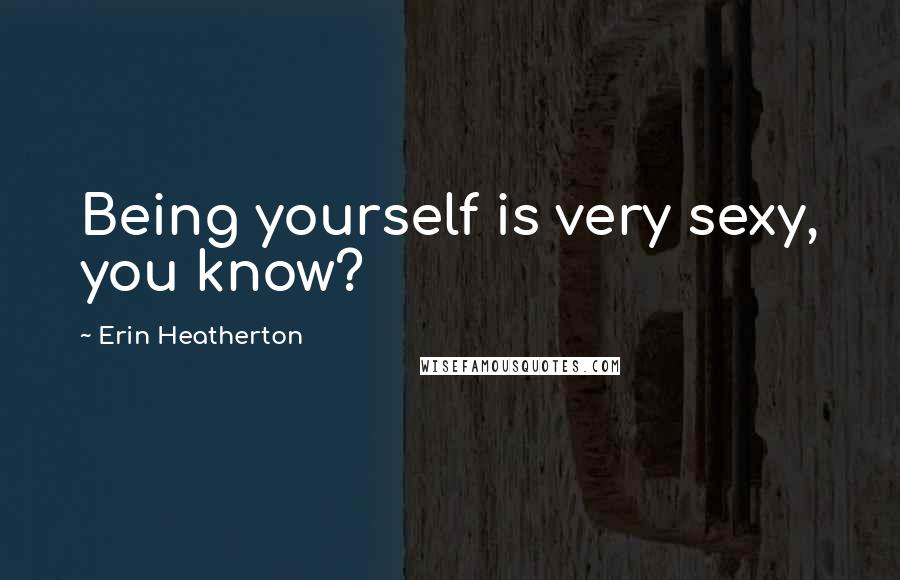 Erin Heatherton Quotes: Being yourself is very sexy, you know?