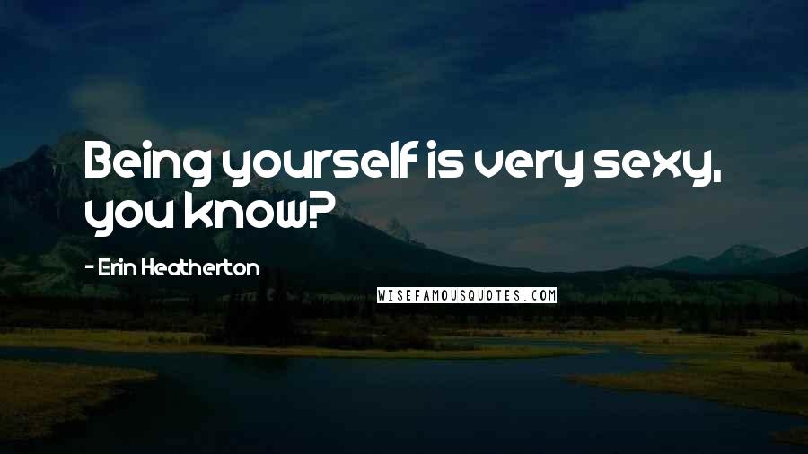 Erin Heatherton Quotes: Being yourself is very sexy, you know?