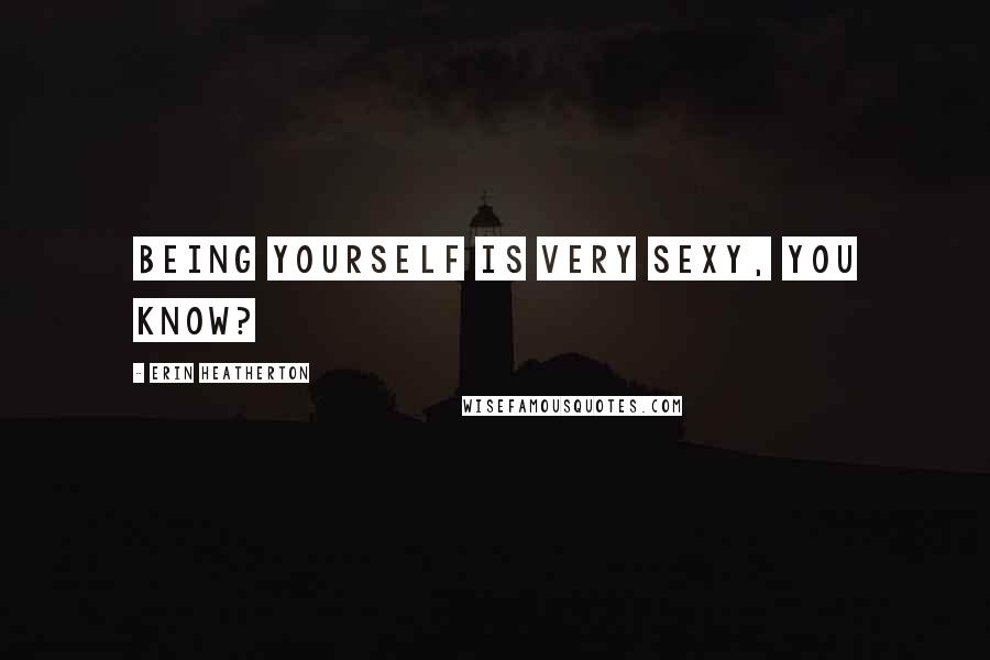 Erin Heatherton Quotes: Being yourself is very sexy, you know?