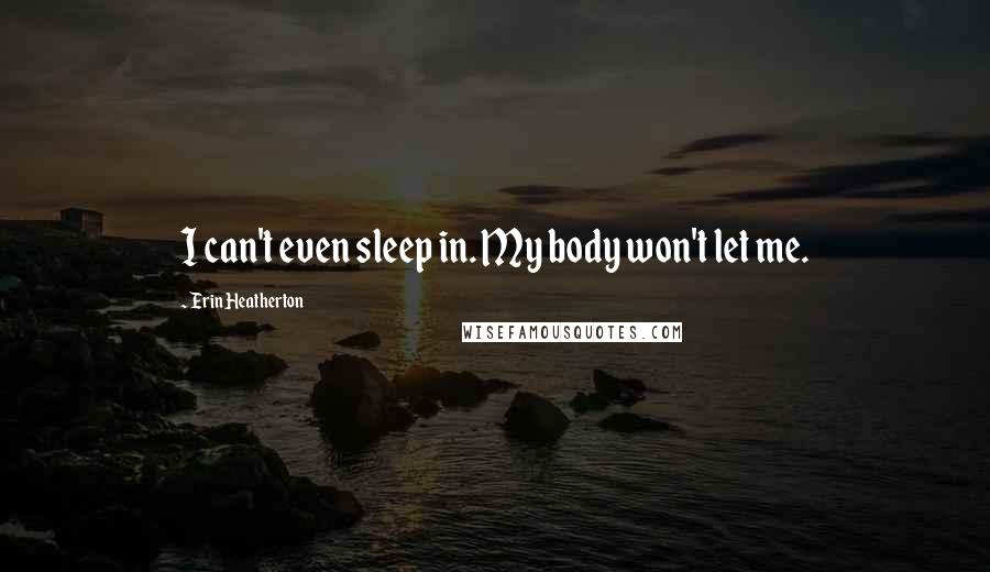 Erin Heatherton Quotes: I can't even sleep in. My body won't let me.