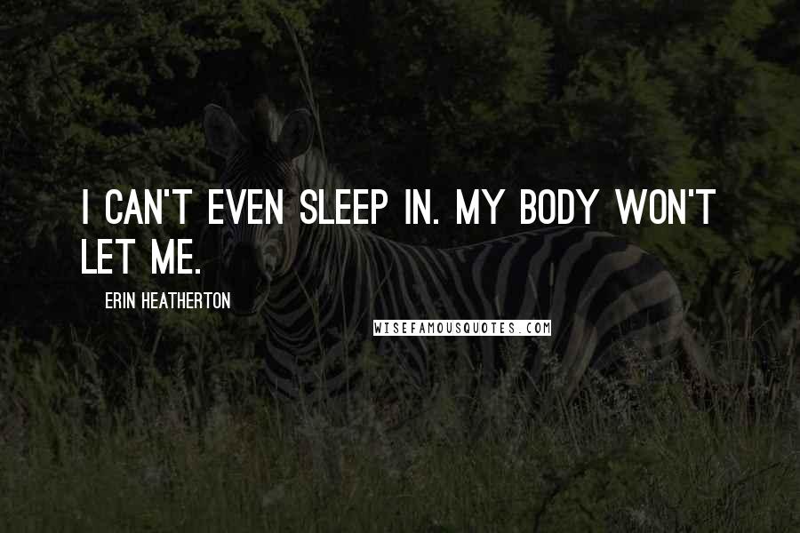 Erin Heatherton Quotes: I can't even sleep in. My body won't let me.