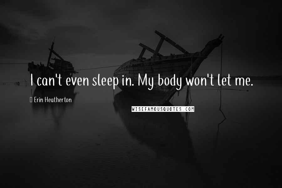 Erin Heatherton Quotes: I can't even sleep in. My body won't let me.