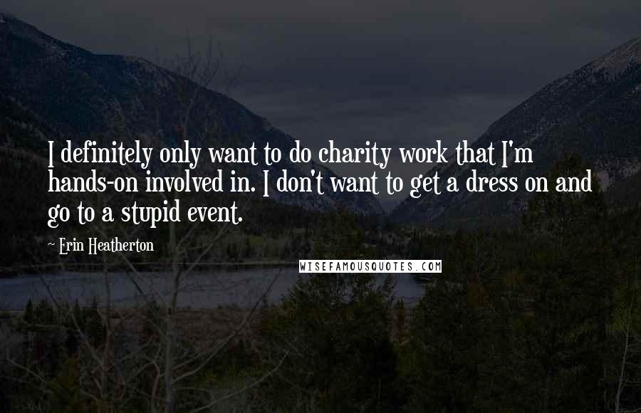 Erin Heatherton Quotes: I definitely only want to do charity work that I'm hands-on involved in. I don't want to get a dress on and go to a stupid event.
