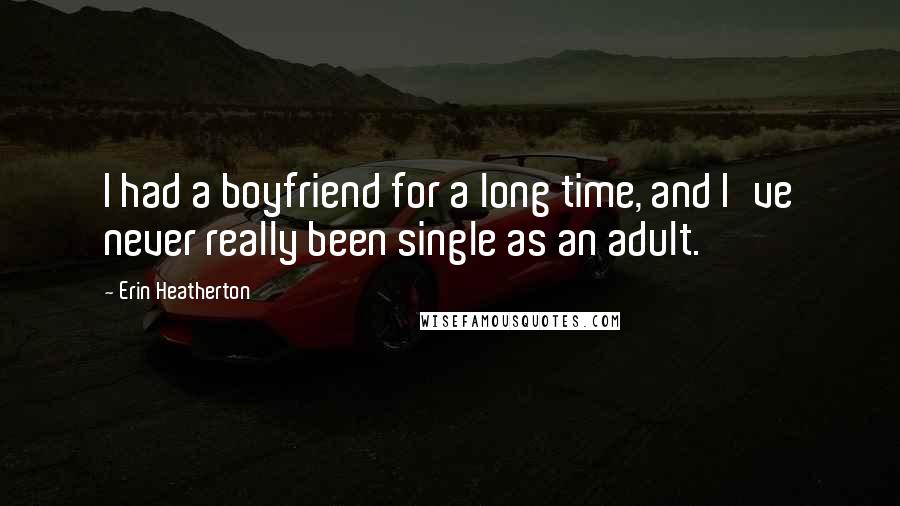 Erin Heatherton Quotes: I had a boyfriend for a long time, and I've never really been single as an adult.
