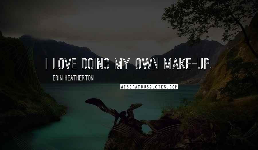 Erin Heatherton Quotes: I love doing my own make-up.