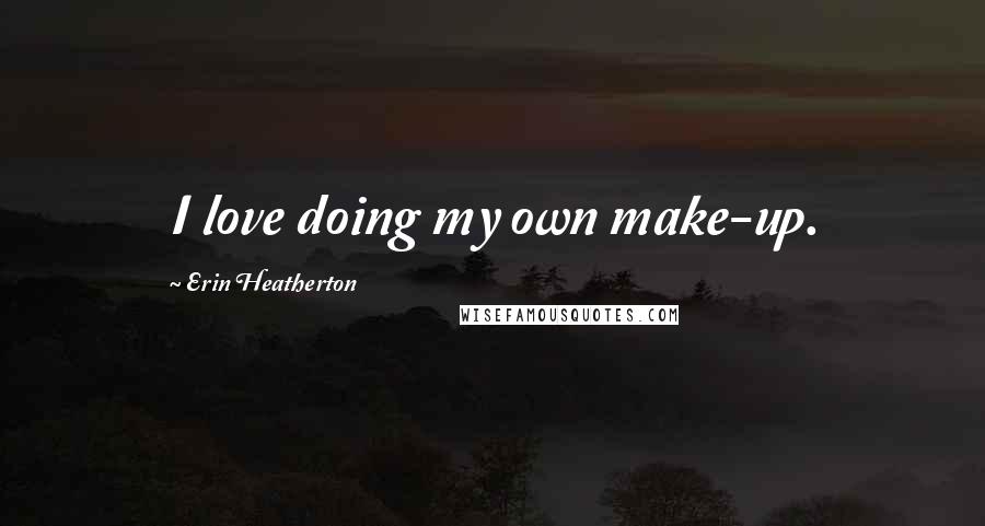 Erin Heatherton Quotes: I love doing my own make-up.