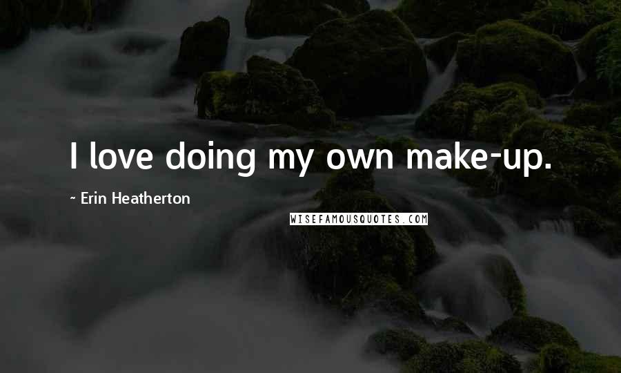 Erin Heatherton Quotes: I love doing my own make-up.